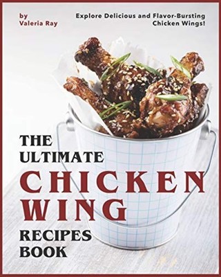 The Ultimate Chicken Wing Recipes Book Explore Deliciou -  NEW Valeria Ray 2020-