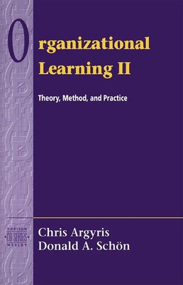 Organizational Learning II: Theory, Method, and Practice Chris Argyris (u. a.)