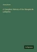 A Complete History Of The Marquis De Lafayette Anonymous