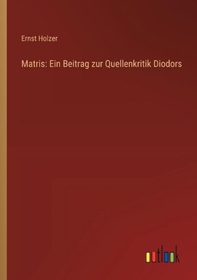 Matris: Ein Beitrag zur Quellenkritik Diodors by Ernst Holzer (German) Paperback