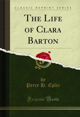 The Life of Clara Barton (Classic Reprint)