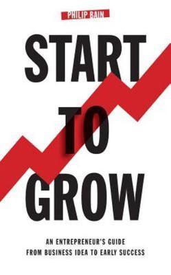 Start to Grow: An Entrepreneur's Guide from Business Idea to Early Success, Bain