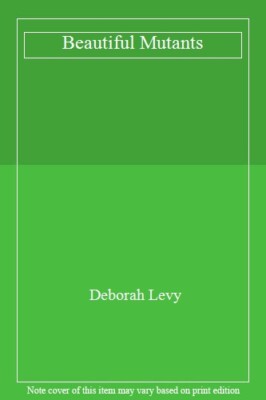 Beautiful Mutants By Deborah Levy. 9780099748106