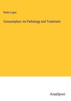 Wade Logan | Consumption: Its Pathology And Treatment | Buch | Englisch (2023)