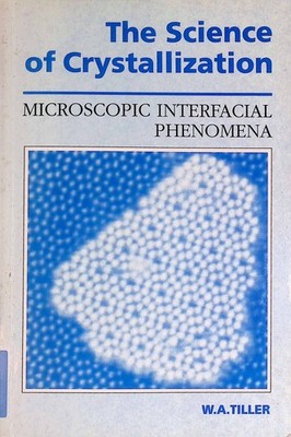 The Science of Crystallization: Microscopic Interfacial Phenomena Tiller, Willia