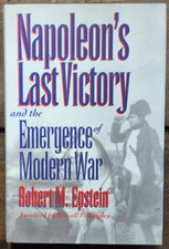 Napoleon's Last Victory and the Emergence of Modern War by Robert M. Epstein