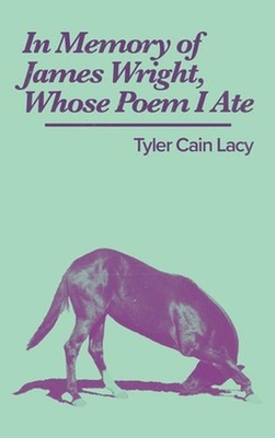 In Memory of James Wright, Whose Poem I Ate by Tyler Cain Lacy Paperback Book