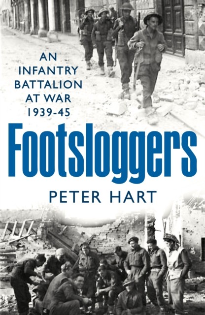 Footsloggers An Infantry Battalion at War, 1939-45 by Peter Hart (Hardback Book)