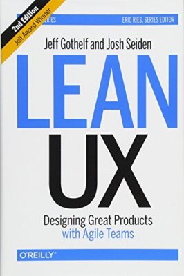 Lean UX: Designing Great Products with Agile Teams By Jeff Gothe