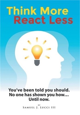 Think More React Less: You've been told you should. No one has shown you how...U