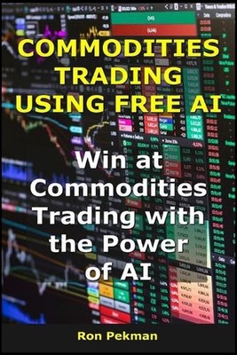 Commodities Trading Using Free AI: Win at Commodities Trading with the Power of