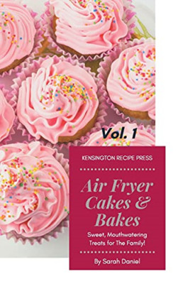 Air Fryer Cakes and Bakes Vol. 1: Sweet, Mouthwatering  -  NEW Sarah Daniel 2021