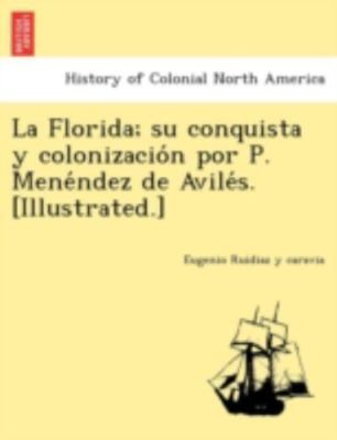 La Florida; su conquista y colonizacio´n por P. Mene´ndez de Avile´s. [Illust...