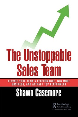 The Unstoppable Sales Team: Elevate Your Team's Performance, Win More Business,