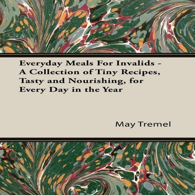 Everyday Meals For Invalids - A Collection of Tiny Recipes Tasty