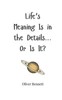 Life's Meaning Is In The Details... Or Is It? Oliver Bennett Taschenbuch 2025