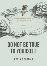 Do Not Be True to Yourself: Countercultural Advice for the Rest of Yo - GOOD