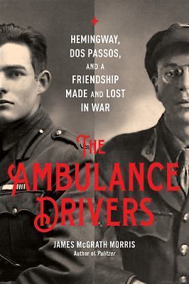 The Ambulance Drivers: Hemingway, Dos Passos, and a Friendship Made and Lost in
