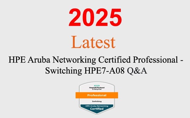 HPE Networking Professional Switching HPE7-A08 Q&A GUARANTEED (1 month update)