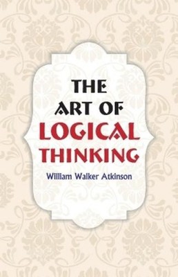 William Walker Atkinson The Art of Logical Thinking (Paperback) (UK IMPORT)