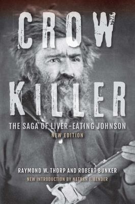 Crow Killer : The Saga of Liver-Eating Johnson by Robert Bunker and Raymond...