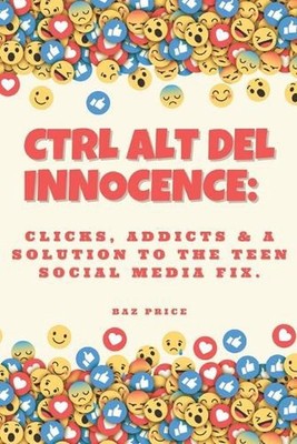 Ctrl Alt del Innocence: Clicks, Addicts & a Solution to the Teen Social Media Fi