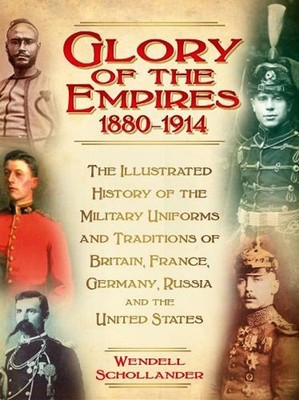 The Glory of the Empires 1880-1914: The Illustrated History of the Uniforms and 