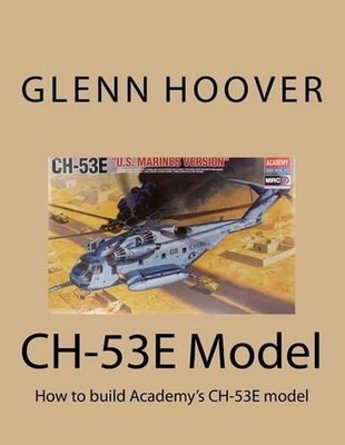 CH-53E Model: How to build Academy's CH-53E model by Glenn Hoover (English) Pape