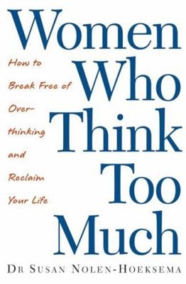 Women Who Think Too Much : How to Break Free of Overthinking and Reclaim Your...