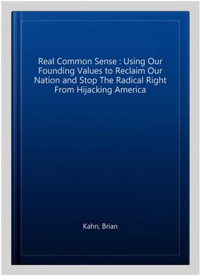 Real Common Sense : Using Our Founding Values to Reclaim Our Nation and Stop ...