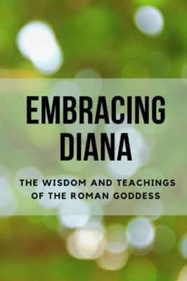Embracing Diana The Wisdom and Teachings of the Roman G -  NEW NICHOLE. MUIR 202