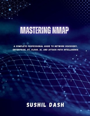 Mastering Nmap: A Complete Professional Guide to Network Discovery, Enterprise, 