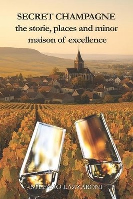 Secret Champagne the Stories, Places and Minor Maisons of Excellence by Stefano 