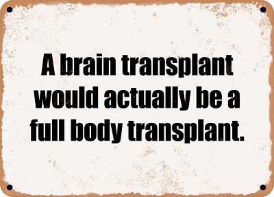 METAL SIGN - A brain transplant would actually be a full body transplant.