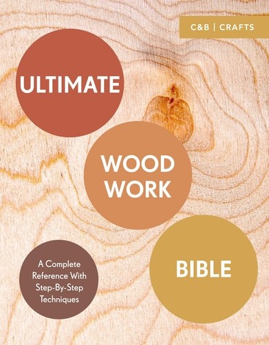 Ultimate Woodwork Bible: A Complete Reference with Step-by-Step Techniques (C&B