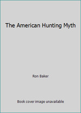 The American Hunting Myth by Ron Baker