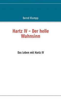 Hartz IV - Der helle Wahnsinn: Das Leben mit Hartz IV by Bernd Klumpp (German) P