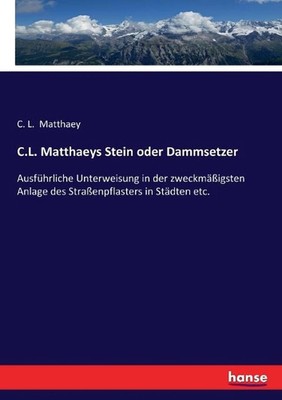 C.L. Matthaeys Stein oder Dammsetzer: Ausf?hrliche Unterweisung in der zweckm?ss
