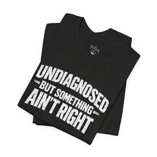 Undiagnosed But Something Ain't Right Tee  Funny Statement Shirt