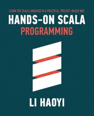 Hands-on Scala Programming: Learn Scala in a Practical, Project-Based Way by Li
