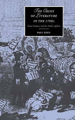 The Crisis of Literature in the 1790s Print Culture and the Public Sphere Keen