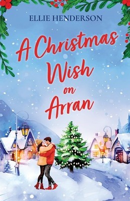 A Christmas Wish on Arran: The cozy, festive, Scottish romance to warm your ...