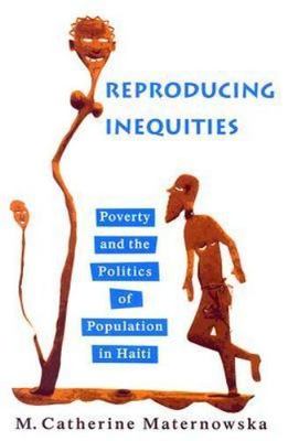 Reproducing Inequities : Poverty And the Politics of Population in Haiti, Pap...