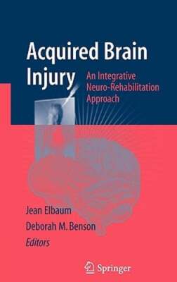 Acquired Brain Injury: An Integrative Neuro-Rehabilitation Approach by Elbaum