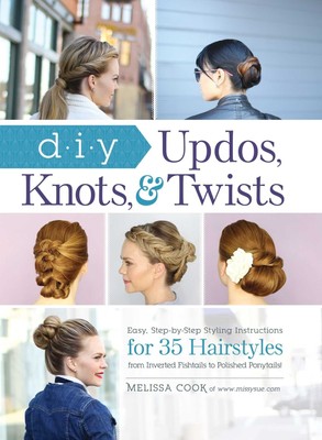 DIY Updos, Knots, & Twists: Easy, Step-by-Step Styling Instructions for 35 H...