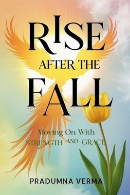 Rise After the Fall: Moving On With Strength and Grace by Pradumna Verma Paperba