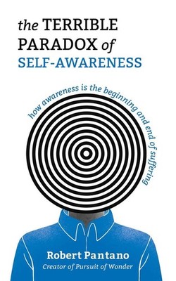 The Terrible Paradox of Self-Awareness: How Awareness Is the Beginning and End o