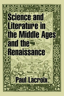 Science and Literature in the Middle Ages and the Renaissance Paul Lacroix Buch