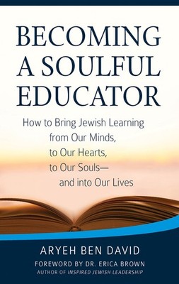 Becoming a Soulful Educator: How to Bring Jewish Learning from Our Minds, to...