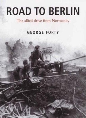 Road To Berlin: Allied Drive from Normandy,George Forty